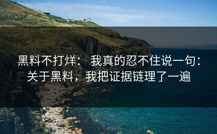 黑料不打烊： 我真的忍不住说一句：关于黑料，我把证据链理了一遍